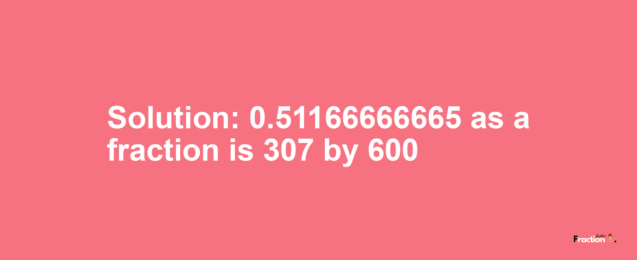 Solution:0.51166666665 as a fraction is 307/600